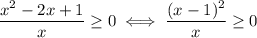 \dfrac{x^2-2x+1}{x}\geq 0 \iff \dfrac{(x-1)^2}{x}\geq 0