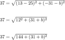 37=\sqrt{(13-25)^2+(-31-b)^2}\\\\\\37=\sqrt{12^2+(31+b)^2}\\\\\\37=\sqrt{144+(31+b)^2}