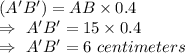 (A'B')=AB\times0.4\\\Rightarrow\ A'B'=15\times0.4\\\Rightarrow\ A'B'=6\  centimeters