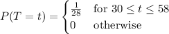 P(T=t)=\begin{cases}\frac1{28}&\text{for }30\le t\le58\\0&\text{otherwise}\end{cases}