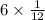 6 \times \frac{1}{12}