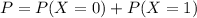 P = P(X = 0) + P(X = 1)