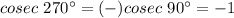 cosec\ 270^\circ=(-)cosec\ 90^\circ=-1