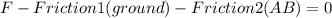 F-Friction1(ground)-Friction2(AB)=0