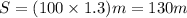 S = (100 \times1.3) m = 130 m