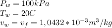 P_{w}=100 kPa \\T_{w}=20C\\v_{w}=v_{f}=1,0432*10^{-3}m^{3}/kg