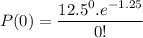 P(0)=\dfrac{12.5 ^0.e^{-1.25 }}{0!}