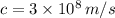 c=3\times 10^8 \, m/s