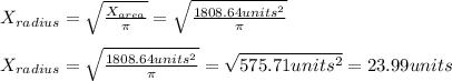 X_{radius}=\sqrt{ \frac{X_{area}}{\pi }}=\sqrt{\frac{1808.64units^{2} }{\pi } }\\\\X_{radius}=\sqrt{\frac{1808.64units^{2} }{\pi }}=\sqrt{575.71units^{2} }=23.99units