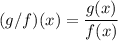 (g/f)(x)=\dfrac{g(x)}{f(x)}