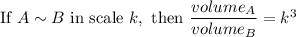 \text{If}\ A\sim B\ \text{in scale}\ k,\ \text{then}\ \dfrac{volume_A}{volume_B}=k^3