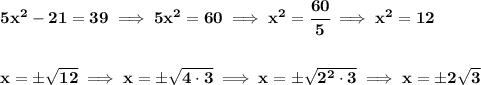 \bf 5x^2-21=39\implies 5x^2=60\implies x^2=\cfrac{60}{5}\implies x^2=12&#10;\\\\\\&#10;x=\pm\sqrt{12}\implies x=\pm\sqrt{4\cdot 3}\implies x=\pm\sqrt{2^2\cdot 3}\implies x=\pm 2\sqrt{3}