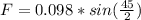 F = 0.098 * sin (\frac{45}{2} )