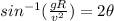 sin^{-1}(\frac{gR}{v^{2}})=2\theta
