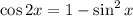 \cos2x=1-\sin^2x