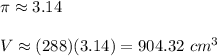 \pi\approx3.14\\\\V\approx(288)(3.14)=904.32\ cm^3
