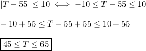 |T-55| \leq 10 \iff -10\leq T - 55 \leq 10\\ \\ -10 + 55 \leq T -55 + 55 \leq 10 + 55\\ \\ \boxed{45\leq T \leq 65}