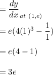 =\dfrac{dy}{dx}_{at\ (1,e)}\\\\=e(4(1)^3-\dfrac{1}{1})\\\\=e(4-1)\\\\=3e
