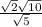 \frac{\sqrt{2}\sqrt{10}  }{\sqrt{5} }