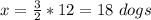 x= \frac{3}{2}*12=18\ dogs