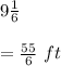 9\frac{1}{6}\\\\=\frac{55}{6}\ ft