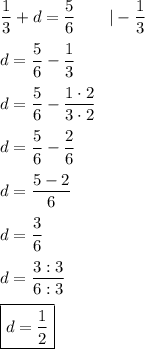 \dfrac{1}{3}+d=\dfrac{5}{6}\qquad|-\dfrac{1}{3}\\\\d=\dfrac{5}{6}-\dfrac{1}{3}\\\\d=\dfrac{5}{6}-\dfrac{1\cdot2}{3\cdot2}\\\\d=\dfrac{5}{6}-\dfrac{2}{6}\\\\d=\dfrac{5-2}{6}\\\\d=\dfrac{3}{6}\\\\d=\dfrac{3:3}{6:3}\\\\\boxed{d=\dfrac{1}{2}}