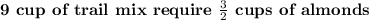 \textbf{9 cup of trail mix require }\frac{3}{2}\textbf{ cups of almonds}