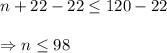 n+22-22\leq120-22\\\\\Rightarrow n\leq98