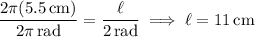 \dfrac{2\pi(5.5\,\rm cm)}{2\pi\,\rm rad}=\dfrac{\ell}{2\,\rm rad}\implies\ell=11\,\rm cm
