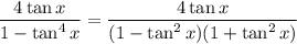 \dfrac{4\tan x}{1-\tan^4x}=\dfrac{4\tan x}{(1-\tan^2x)(1+\tan^2x)}