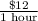 \frac{\$12}{\text{1 hour}}