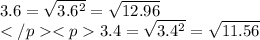 3.6=\sqrt{3.6^2} =\sqrt{12.96} \\3.4=\sqrt{3.4^2} =\sqrt{11.56}