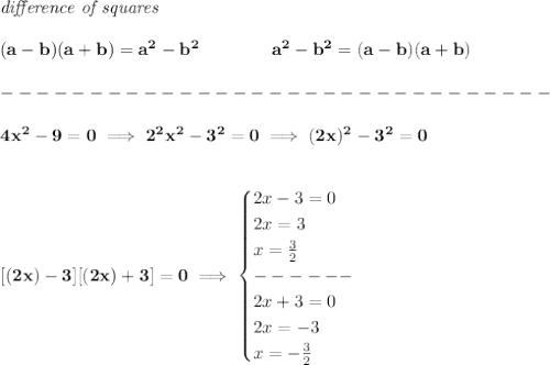 \bf \textit{difference of squares}&#10;\\ \quad \\&#10;(a-b)(a+b) = a^2-b^2\qquad \qquad &#10;a^2-b^2 = (a-b)(a+b)\\\\&#10;-------------------------------\\\\&#10;4x^2-9=0\implies 2^2x^2-3^2=0\implies (2x)^2-3^2=0&#10;\\\\\\\&#10;[(2x)-3][(2x)+3]=0\implies &#10;\begin{cases}&#10;2x-3=0\\&#10;2x=3\\&#10;x=\frac{3}{2}\\&#10;------\\&#10;2x+3=0\\&#10;2x=-3\\&#10;x=-\frac{3}{2}&#10;\end{cases}