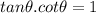 tan\theta.cot\theta=1