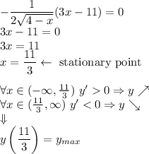-\dfrac{1}{2\sqrt{4-x}}(3x-11)=0\\&#10;3x-11=0\\&#10;3x=11\\&#10;x=\dfrac{11}{3}\leftarrow \text{ stationary point}\\\\&#10;\forall x\in(-\infty,\frac{11}{3})\ y'0\Rightarrow y\nearrow\\&#10;\forall x\in(\frac{11}{3},\infty)\ y'
