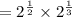 = 2^{\frac{1}{2}} \times 2^{\frac{1}{3}}