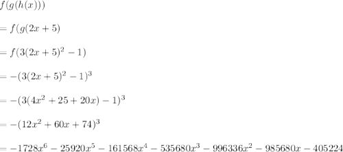 f(g(h(x)))\\\\=f(g(2x + 5)\\\\= f(3(2x+5)^2-1)\\\\= -(3(2x+5)^2-1)^3\\\\= -(3(4x^2+25+20x)-1)^3\\\\=-(12x^2+60x+74)^3\\\\= -1728x^6-25920x^5-161568x^4-535680x^3-996336x^2-985680x-405224