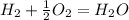 H_{2} +  \frac{1}{2} O_{2} =  H_{2}O