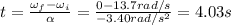 t=\frac{\omega_f - \omega_i }{\alpha}=\frac{0-13.7 rad/s}{-3.40 rad/s^2}=4.03 s
