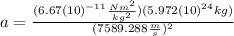 a=\frac{(6.67(10)^{-11}\frac{Nm^{2}}{kg^{2}})(5.972(10)^{24}kg)}{(7589.288\frac{m}{s})^{2}}
