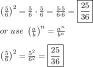 \left(\frac{5}{6}\right)^2=\frac{5}{6}\cdot\frac{5}{6}=\frac{5\cdot5}{6\cdot6}=\boxed{\frac{25}{36}}\\\\or\ use\ \left(\frac{a}{b}\right)^n=\frac{a^n}{b^n}\\\\\left(\frac{5}{6}\right)^2=\frac{5^2}{6^2}=\boxed{\frac{25}{36}}