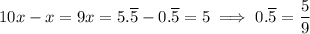 10x-x=9x=5.\overline5-0.\overline5=5\implies 0.\overline5=\dfrac59
