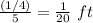 \frac{(1/4)}{5}=\frac{1}{20}\ ft