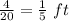 \frac{4}{20}=\frac{1}{5}\ ft