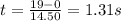 t = \frac{19 - 0}{14.50} = 1.31 s