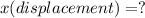 x(displacement) = ?