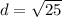 d = \sqrt{25}