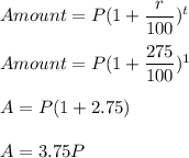 Amount=P(1+\dfrac{r}{100})^t\\\\Amount=P(1+\dfrac{275}{100})^1\\\\A=P(1+2.75)\\\\A=3.75P