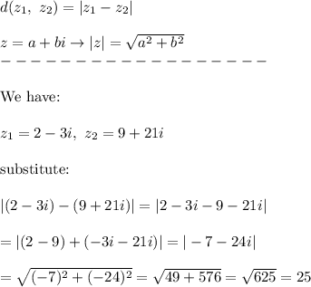 d(z_1,\ z_2)=|z_1-z_2|\\\\z=a+bi\to|z|=\sqrt{a^2+b^2}\\------------------\\\\\text{We have:}\\\\z_1=2-3i,\ z_2=9+21i\\\\\text{substitute:}\\\\|(2-3i)-(9+21i)|=|2-3i-9-21i|\\\\=|(2-9)+(-3i-21i)|=|-7-24i|\\\\=\sqrt{(-7)^2+(-24)^2}=\sqrt{49+576}=\sqrt{625}=25