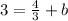 3= \frac{4}{3} +b